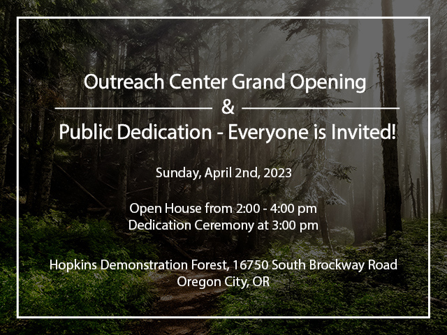 Outreach Center Grand Opening & Public Dedication - Everyone is Invited | Sunday, April 2nd, 2023 | 2pm-4pm with a dedication at 3pm. Hopkins Demonstration Forest 16750 South Brockway Road Oregon City, OR